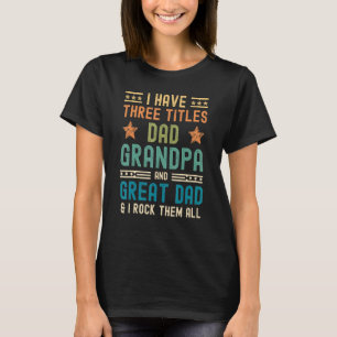 Mens I Have Three Titles Dad Grandpa Great Dad Fa T-Shirt
