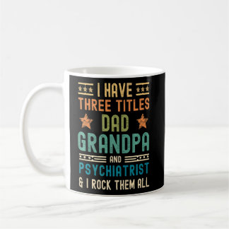 Mens I Have Three Titles Dad Grandpa Psychiatrist Coffee Mug