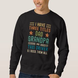 Mens I Have Three Titles Dad Grandpa Taxi Driver F Sweatshirt