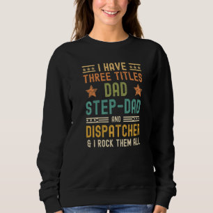 Mens I Have Three Titles Dad Step Dad Dispatcher F Sweatshirt