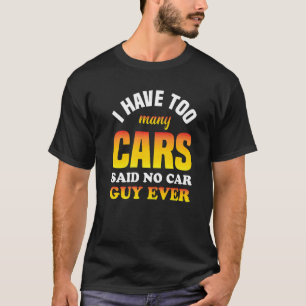 Mens I Have Too Many Cars Said No Car Guy Ever T-Shirt