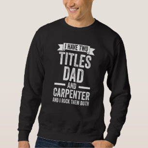 Mens I have two titles dad and carpenter carpenter Sweatshirt