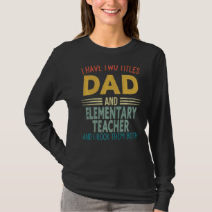 Mens I Have Two Titles Dad And Elementary Teacher T-Shirt