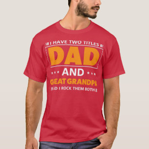 Mens I have two titles Dad and Great Grandpa for G T-Shirt