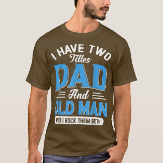 Mens I Have Two Titles Dad And Old Man Funny Grand T-Shirt