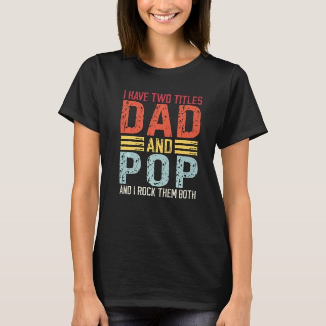 Mens I have two titles Dad and Pop Dad & Pop T-Shirt (Front)