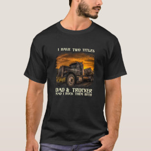 Mens I Have Two Titles Dad & Trucker I Rock Them B T-Shirt