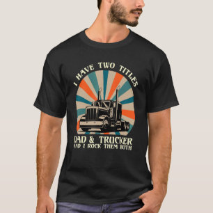 Mens I Have Two Titles Dad & Trucker I Rock Them B T-Shirt