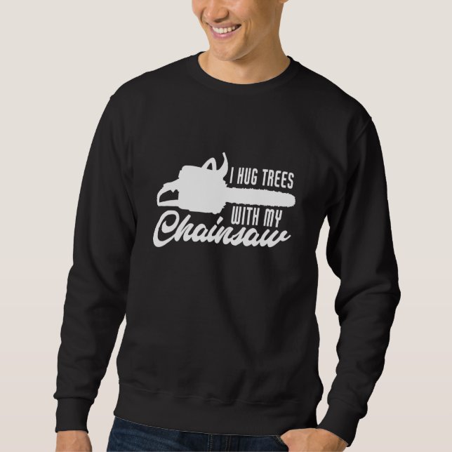 Mens I Hug Trees With My Chainsaw  Logger Lumberja Sweatshirt (Front)