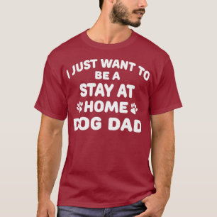 Mens I Just Want To Be Stay At Home Dog Dad T T-Shirt