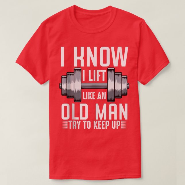 Mens I Know I Lift Like An Old Man Funny Sarcastic T-Shirt (Design Front)