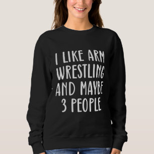 Mens I Like Arm Wrestling And Maybe 3 People Arm W Sweatshirt