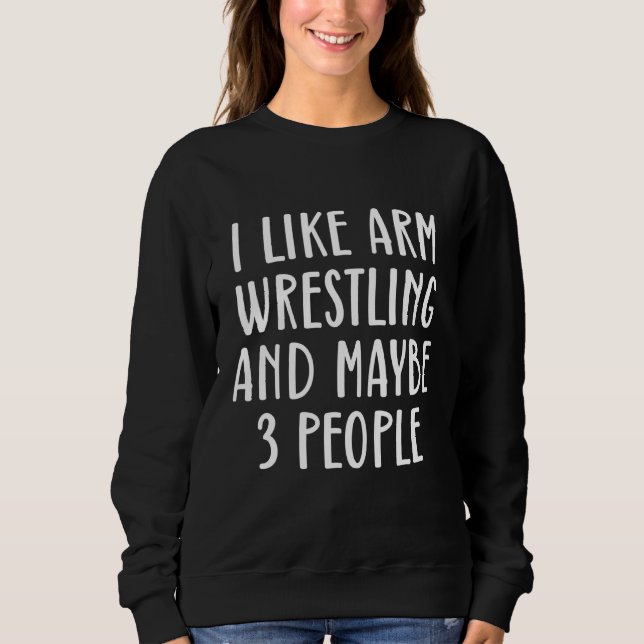 Mens I Like Arm Wrestling And Maybe 3 People Arm W Sweatshirt (Front)