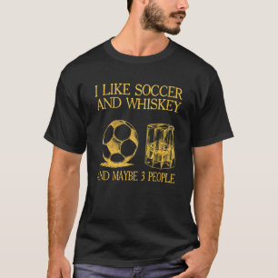 Mens I Like Soccer And Whiskey And Maybe 3 People T-Shirt