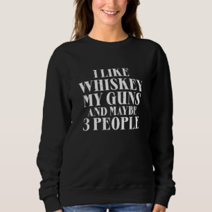 Mens I Like Whiskey My Guns And Maybe 3 People Sco Sweatshirt