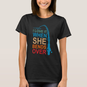 Mens I Love It When She Bends Over Fishing For Me T-Shirt