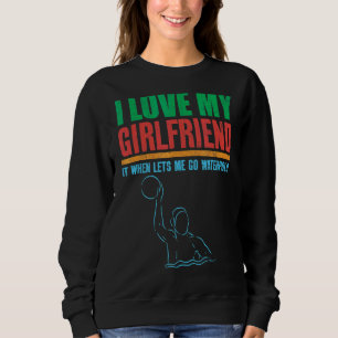 Mens I Love My Girlfriend It When Lets Me Go Water Sweatshirt