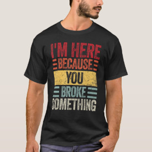 Mens I m Here Because You Broke Something Retro H T-Shirt