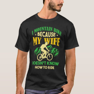 Mens  I Mountain Bike Cause My Wife Doesnu2019t Kn T-Shirt