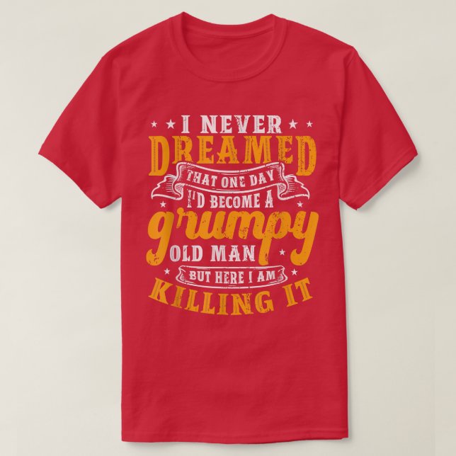 Mens I Never Dreamed Id Be A Grumpy Old Man  T-Shirt (Design Front)