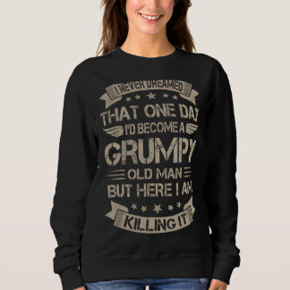 Mens I Never Dreamed That I'd Become A Grumpy Old  Sweatshirt