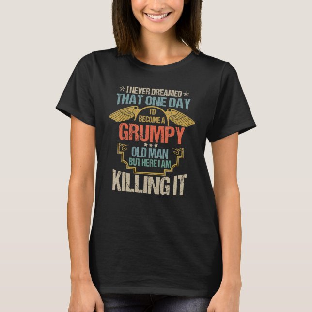 Mens I Never Dreamed That I'd Become A Grumpy Old  T-Shirt (Front)