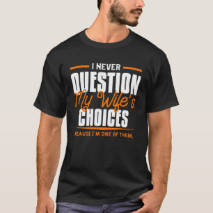 Mens I Never Question My Wifes Choices Dad Husband T-Shirt