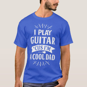 Mens I Play Guitar Cus Im a Cool Dad Funny for Men T-Shirt