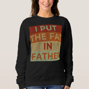 Mens I Put The Fat In Father Dad Saying Sarcastic Sweatshirt