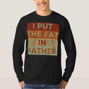 Mens I Put The Fat In Father Dad Saying Sarcastic T-Shirt