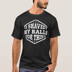 Mens I Shaved My Balls For This  Funny T-Shirt