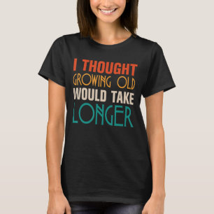 Mens I Thought Growing Old Would Take Longer Birt T-Shirt