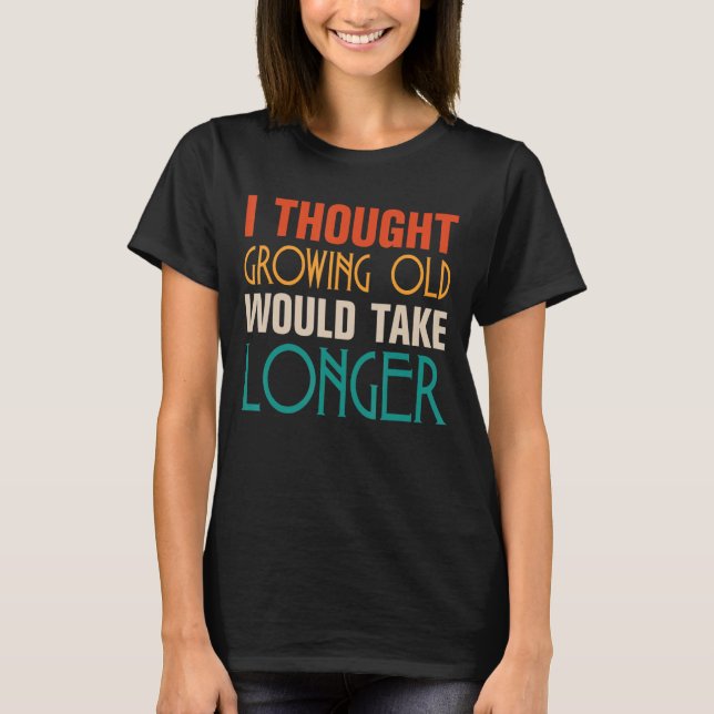 Mens I Thought Growing Old Would Take Longer  Birt T-Shirt (Front)