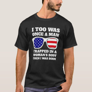 Mens I Too Was Once A Man Trapped In A Woman Body  T-Shirt