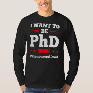 Mens I Want To Be Phd Phrounced Dead Doctor 1 T-Shirt