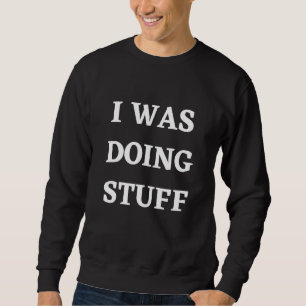 Mens I Was Doing Stuff Funny Couple Idea For Boyfr Sweatshirt