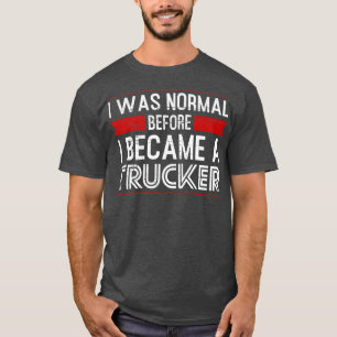 Mens I was normal before I became a Trucker Truck  T-Shirt