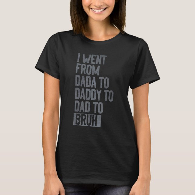 Mens I Went From Dada To Daddy To Dad To Bruh  Fat T-Shirt (Front)