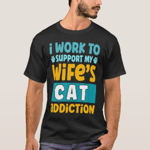 Mens I Work O Support My Wife S Cat Addiction T-Shirt