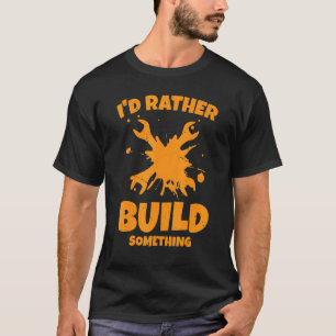 Mens I'd Rather Build Something Craftsman Worker W T-Shirt