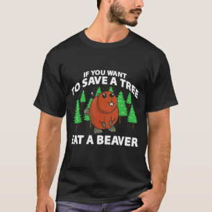 Mens If You Want To Save A Tree Eat A Beaver Beav T-Shirt
