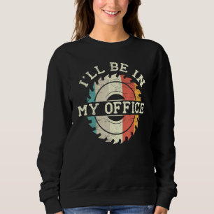 Mens I'll Be In My Office Woodworking Carpenter Wo Sweatshirt