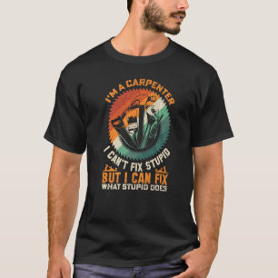Mens I'm A Carpenter I Can't Fix Stupid For Men T-Shirt