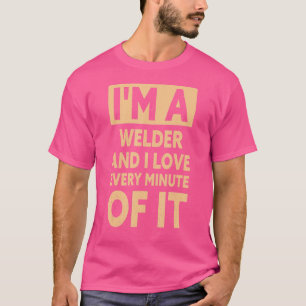 Mens I'm A Welder And I Love Every Minute Of It  W T-Shirt