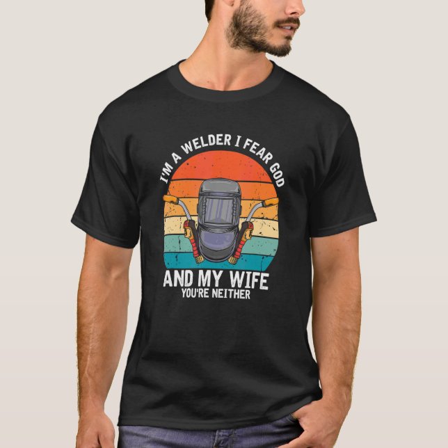 Mens I'm A Welder I Fear God Any My Wife You're Ne T-Shirt (Front)