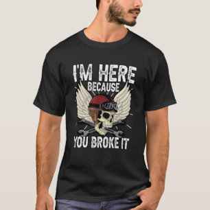 Mens Im Here Because You Broke It Car Auto Mechani T-Shirt