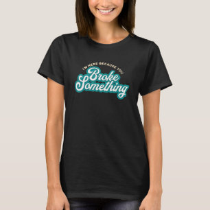 Mens I'm Here Because You Broke It  Mechanic Engin T-Shirt