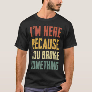 Mens I'm Here Because You Broke Something Mechani T-Shirt