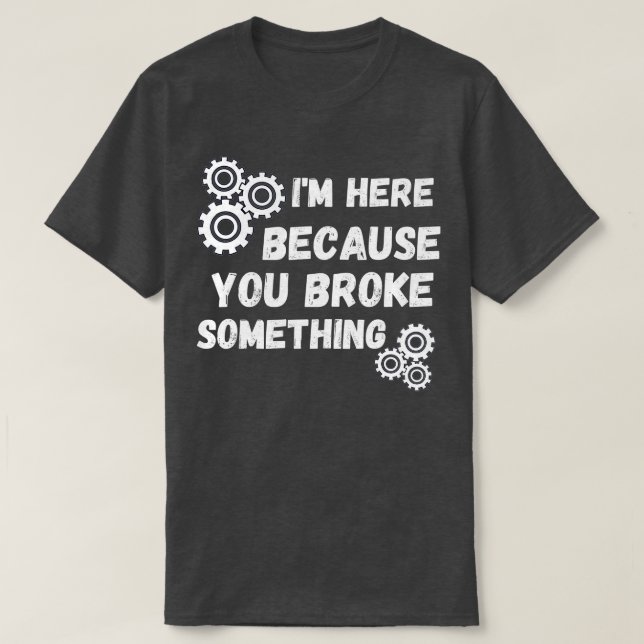 Mens I'm Here Because You Broke Something Technici T-Shirt (Design Front)