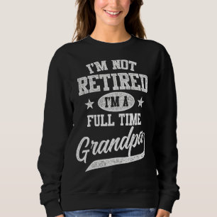 Mens I'm Not Retired I'm A Full Time Grandpa  Fath Sweatshirt